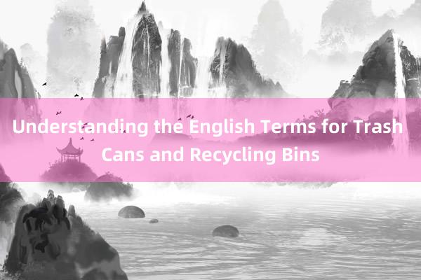 Understanding the English Terms for Trash Cans and Recycling Bins