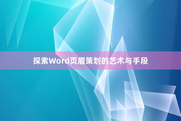 探索Word页眉策划的艺术与手段