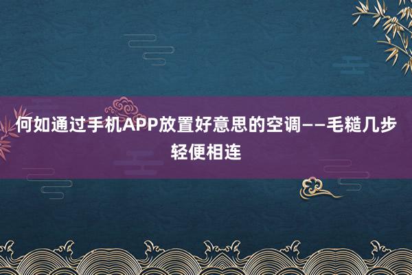 何如通过手机APP放置好意思的空调——毛糙几步轻便相连