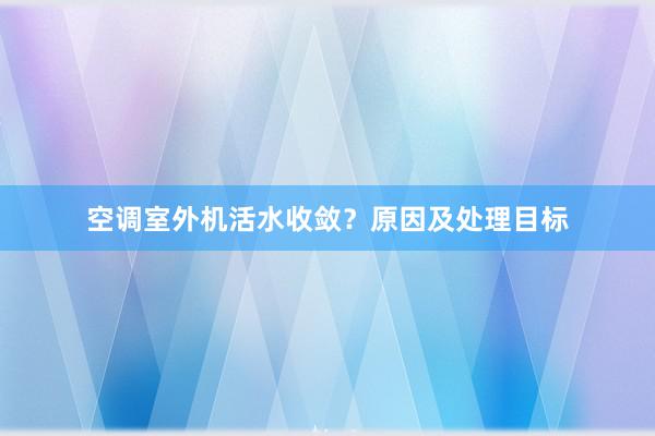 空调室外机活水收敛？原因及处理目标